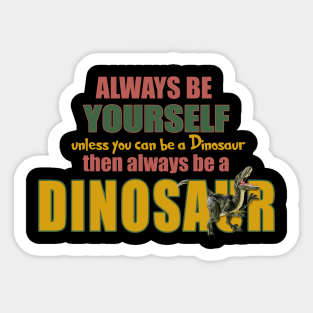 Always Be Yourself - Unless You Can Be A Dinosaur Sticker